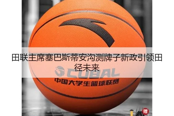 田联主席塞巴斯蒂安沟测牌子新政引领田径未来